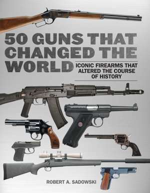 50 Guns That Changed the World de Robert A. Sadowski