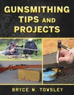 Gunsmithing Tips and Projects de Bryce M Towsley