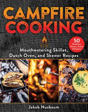 Campfire Cooking: Mouthwatering Skillet, Dutch Oven, and Skewer Recipes de Jakob Nusbaum