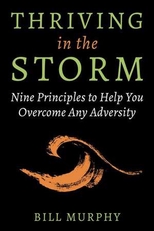 Thriving in the Storm: 9 Principles to Help You Overcome Any Adversity de Bill Murphy