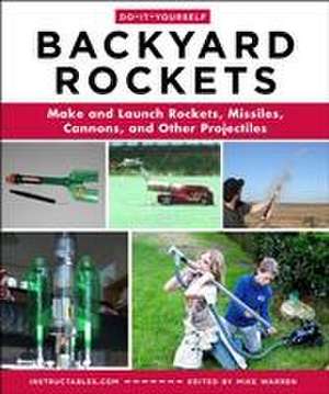 Do-It-Yourself Backyard Rockets: Make and Launch Rockets, Missiles, Cannons, and Other Projectiles de Instructables Com