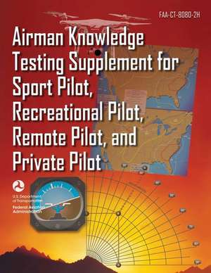 Airman Knowledge Testing Supplement for Sport Pilot, Recreational Pilot, Remote Pilot, and Private Pilot (Faa-Ct-8080-2h) de Federal Aviation Administration (Faa)