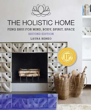 The Holistic Home: Feng Shui for Mind, Body, Spirit, Space de Laura Benko