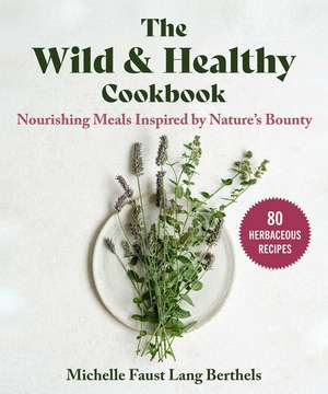 The Wild & Healthy Cookbook: Nourishing Meals Inspired by Nature's Bounty de Michelle Faust Lang Berthels