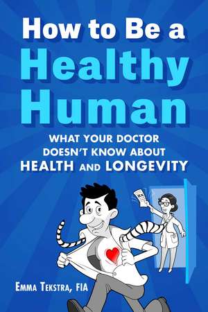 How to Be a Healthy Human: What Your Doctor Doesn't Know about Health and Longevity de Emma Tekstra