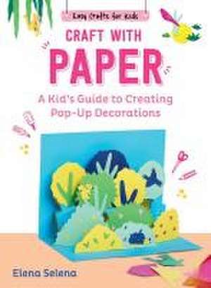 Craft with Paper: A Kid's Guide to Creating Pop-Up Decorations de Elena Selena