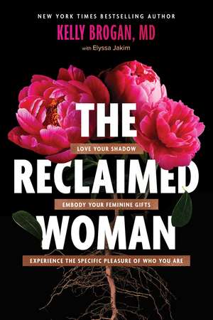 The Reclaimed Woman: Love Your Shadow, Embody Your Feminine Gifts, Experience the Specific Pleasures of Who You Are de Kelly Brogan MD