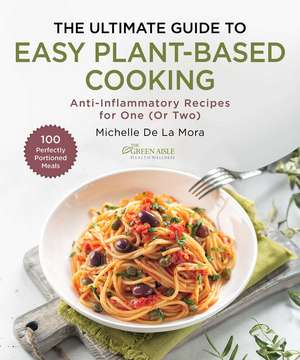 The Ultimate Guide to Easy Plant-Based Cooking: Anti-Inflammatory Recipes for One (Or Two) de Michelle De La Mora