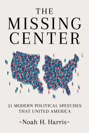 The Missing Center: 21 Modern Political Speeches That United America de Noah Harris