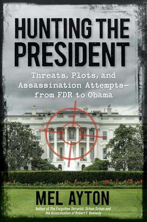 Hunting the President: Threats, Plots, and Assassination Attempts—From FDR to Obama de Mel Ayton