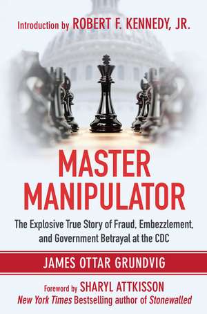 Master Manipulator: The Explosive True Story of Fraud, Embezzlement, and Government Betrayal at the CDC de James Ottar Grundvig