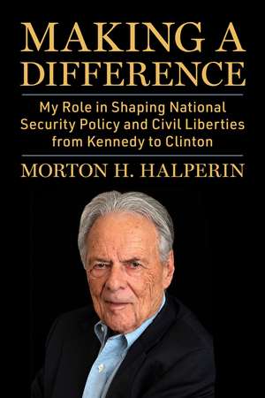 Making a Difference: My Role in Shaping National Security Policy and Civil Liberties from Kennedy to Clinton de Morton H. Halperin