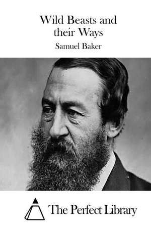 Wild Beasts and Their Ways de Samuel Baker