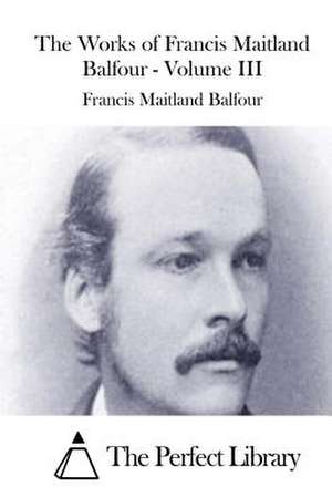 The Works of Francis Maitland Balfour - Volume III de Francis Maitland Balfour