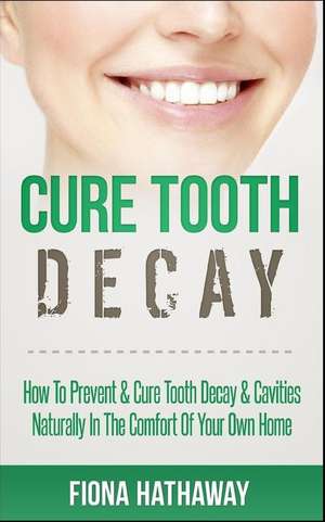 Cure Tooth Decay de Fiona Hathaway