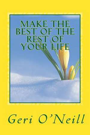 Make the Best of the Rest of Your Life de Geri O'Neill