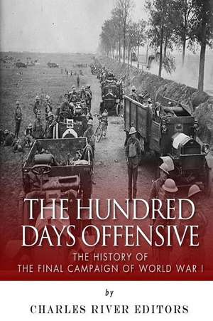 The Hundred Days Offensive de Charles River Editors