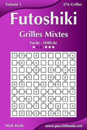 Futoshiki Grilles Mixtes - Facile a Difficile - Volume 1 - 276 Grilles de Nick Snels