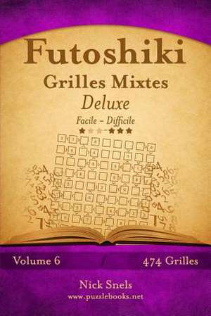 Futoshiki Grilles Mixtes Deluxe - Facile a Difficile - Volume 6 - 474 Grilles de Nick Snels