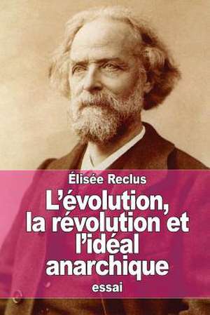 L'Evolution, La Revolution Et L'Ideal Anarchique de Elisee Reclus