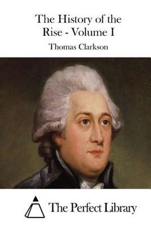 The History of the Rise - Volume I de Thomas Clarkson