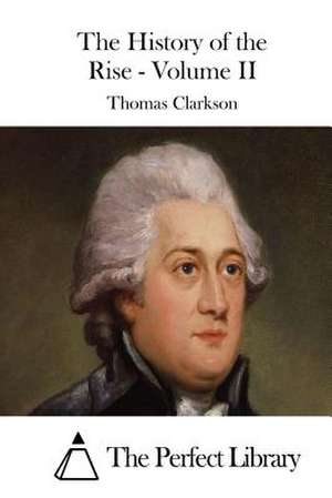 The History of the Rise - Volume II de Thomas Clarkson