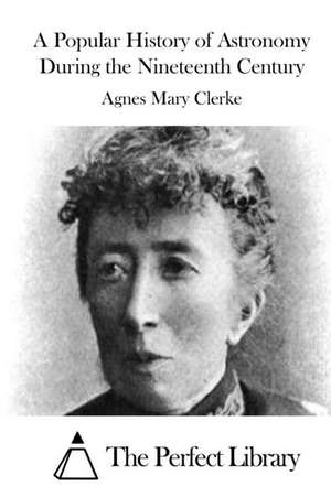 A Popular History of Astronomy During the Nineteenth Century de Agnes Mary Clerke