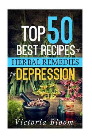 Top 50 Best Recipes of Herbal Remedies for Depression de Victoria Bloom