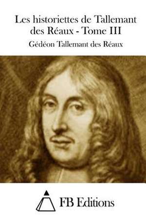 Les Historiettes de Tallemant Des Reaux - Tome III de Gedeon Tallemant Des Reaux