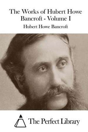 The Works of Hubert Howe Bancroft - Volume I de Hubert Howe Bancroft