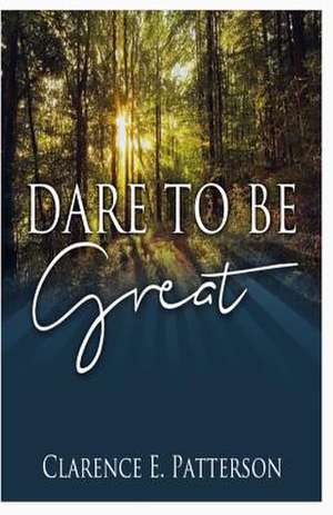 Dare to Be Great de Clarence E. Patterson