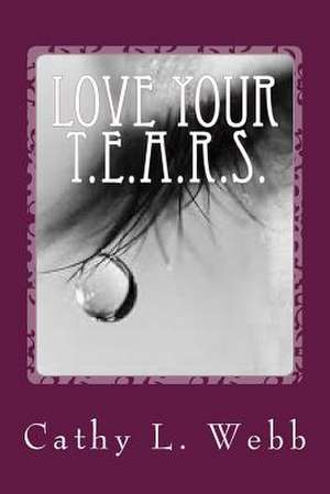 Love Your T.E.A.R.S. de Cathy L. Webb