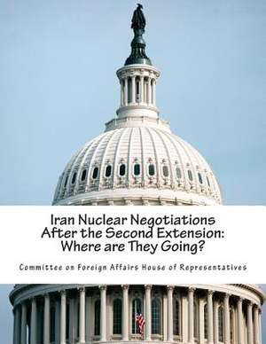 Iran Nuclear Negotiations After the Second Extension de Committee on Foreign Affairs House of Re