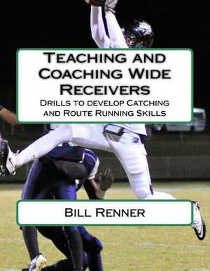 Teaching and Coaching Wide Receivers de Bill Renner