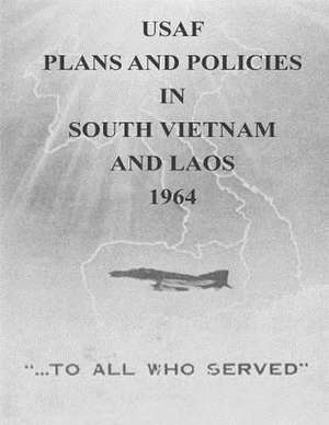 USAF Plans and Policies in South Vietnam and Laos, 1964 de Office of Air Force History and U. S. Air