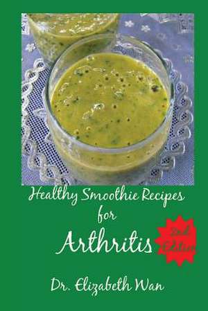 Healthy Smoothie Recipes for Arthritis 2nd Edition de Dr Elizabeth Wan