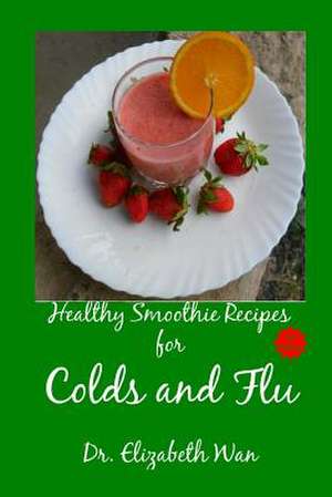 Healthy Smoothie Recipes for Colds and Flu 2nd Edition de Dr Elizabeth Wan