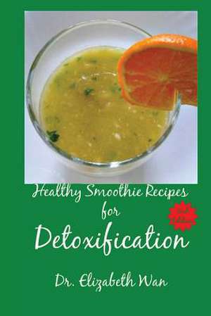 Healthy Smoothie Recipes for Detoxification 2nd Edition de Dr Elizabeth Wan