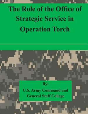 The Role of the Office of Strategic Service in Operation Torch de U. S. Army Command and General Staff Col