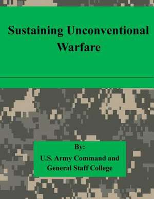 Sustaining Unconventional Warfare de U. S. Army Command and General Staff Col