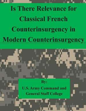 Is There Relevance for Classical French Counterinsurgency in Modern Counterinsurgency de U. S. Army Command and General Staff Col