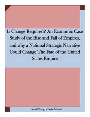 Is Change Required? an Economic Case Study of the Rise and Fall of Empires, and Why a National Strategic Narrative Could Change the Fate of the United de Naval Postgraduate School