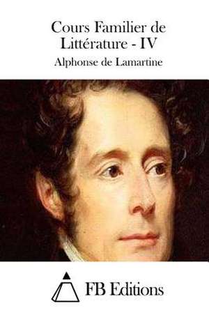 Cours Familier de Litterature - IV de Alphonse De Lamartine