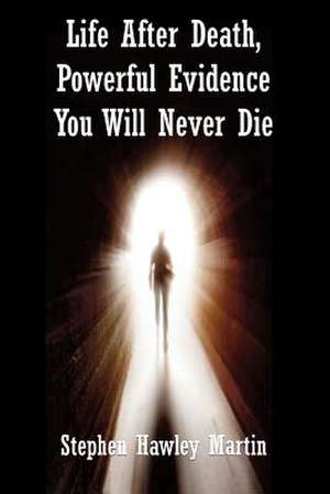 Life After Death, Powerful Evidence You Will Never Die de Stephen Hawley Martin