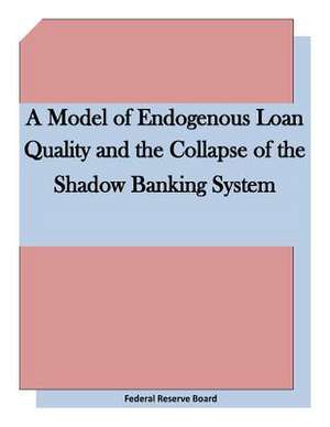 A Model of Endogenous Loan Quality and the Collapse of the Shadow Banking System de Federal Reserve Board