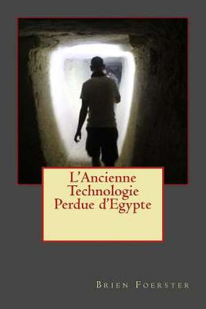 L'Ancienne Technologie Perdue D'Egypte de Brien Foerster