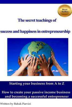 The Secret Teachings of Succes and Happiness in Entrepreneurship de Babak Parvizi