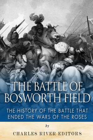 The Battle of Bosworth Field de Charles River Editors