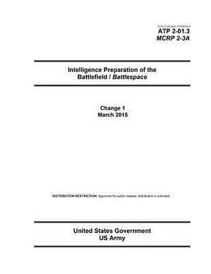 Army Techniques Publication Atp 2-01.3 McRp 2-3a Intelligence Preparation of the Battlefield / Battlespace Change 1 March 2015 de United States Government Us Army