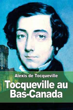 Tocqueville Au Bas-Canada de Alexis De Tocqueville